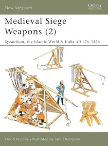 Medieval Siege Weapons (2): Byzantium, the Islamic World & India AD 476–1526